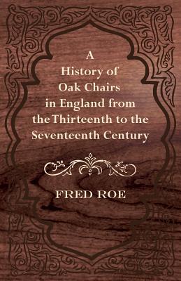 A History of Oak Chairs in England from the Thirteenth to the Seventeenth Century - Roe, Fred