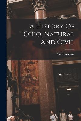 A History Of Ohio, Natural And Civil - Atwater, Caleb