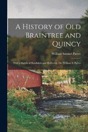 A History of Old Braintree and Quincy: With a Sketch of Randolph and Holbrook / by William S. Pattee