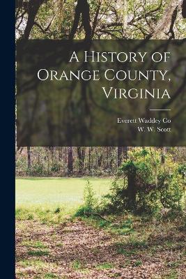 A History of Orange County, Virginia - Scott, W W, and Everett Waddey Co (Creator)