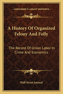 A History of Organized Felony and Folly: The Record of Union Labor in Crime and Economics