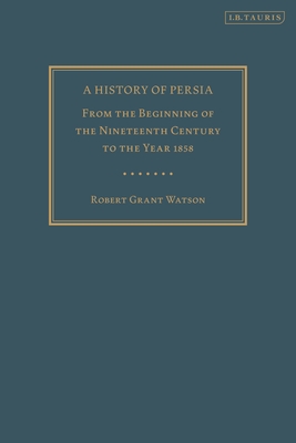 A History of Persia: From the Beginning of the Nineteenth Century to the Year 1858 - Watson, Robert Grant, and Ansari, Ali M. (Introduction by)