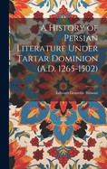 A History of Persian Literature Under Tartar Dominion (A.D. 1265-1502)