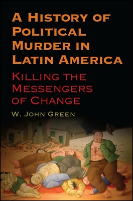 A History of Political Murder in Latin America: Killing the Messengers of Change - Green, W John