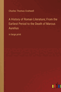 A History of Roman Literature; From the Earliest Period to the Death of Marcus Aurelius: in large print
