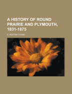 A History of Round Prairie and Plymouth, 1831-1875.