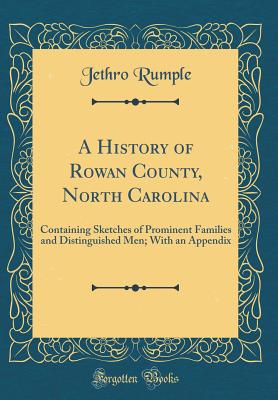 A History of Rowan County, North Carolina: Containing Sketches of Prominent Families and Distinguished Men; With an Appendix (Classic Reprint) - Rumple, Jethro