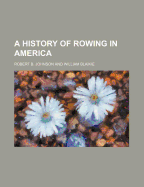 A History of Rowing in America - Johnson, Robert B