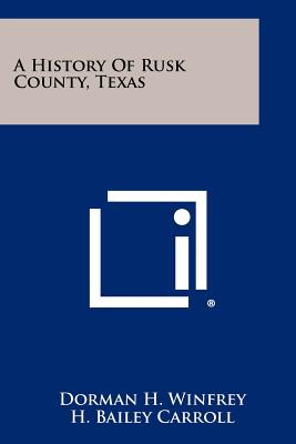 A History Of Rusk County, Texas - Winfrey, Dorman H, and Carroll, H Bailey (Introduction by)