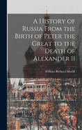 A History of Russia From the Birth of Peter the Great to the Death of Alexander II