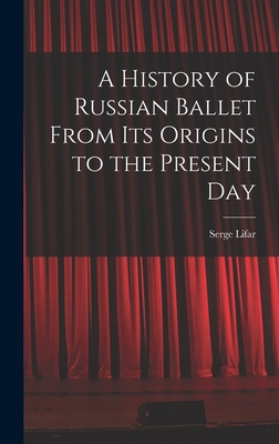 A History of Russian Ballet From Its Origins to the Present Day - Lifar, Serge 1905-