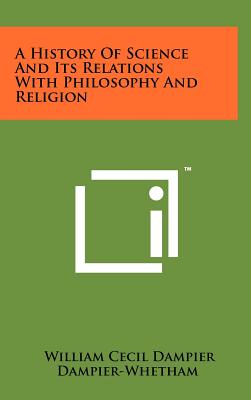 A History Of Science And Its Relations With Philosophy And Religion - Dampier-Whetham, William Cecil Dampier