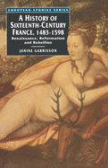 A History of Sixteenth Century France, 1483-1598: Renaissance, Reformation and Rebellion