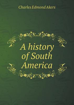 A History of South America - Akers, Charles Edmond