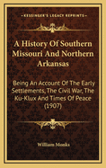 A History Of Southern Missouri And Northern Arkansas: Being An Account Of The Early Settlements, The Civil War, The Ku-Klux And Times Of Peace (1907)