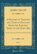 A History of Taxation and Taxes in England from the Earliest Times to the Year 1885, Vol. 2: Taxation, from the Civil War to the Present Day (Classic Reprint)