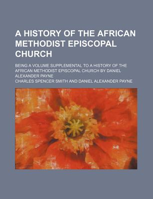 A History of the African Methodist Episcopal Church; Being a Volume Supplemental to a History of the African Methodist Episcopal Church by Daniel Alexander Payne - Smith, Charles Spencer