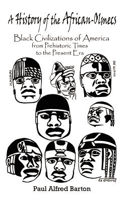 A History of the African-Olmecs: Black Civilizations of America from Prehistoric Times to the Present Era - Barton, Paul Alfred