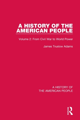 A History of the American People: Volume 2: From Civil War to World Power - Truslow Adams, James