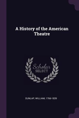 A History of the American Theatre - Dunlap, William