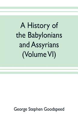 A history of the Babylonians and Assyrians (Volume VI) - Stephen Goodspeed, George