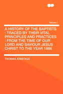 A History of the Baptists: Traced by Their Vital Principles and Practices: From the Time of Our Lord and Saviour Jesus Christ to the Year 1886; Volume 1