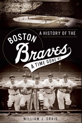A History of the Boston Braves: A Time Gone by - Craig, William J