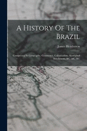 A History Of The Brazil: Comprising Its Geography, Commerce, Colonization, Aboriginal Inhabitants, &c. &c. &c