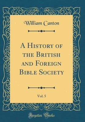 A History of the British and Foreign Bible Society, Vol. 5 (Classic Reprint) - Canton, William