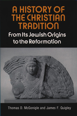 A History of the Christian Tradition, Vol. I: From Its Jewish Origins to the Reformation - McGonigle, Thomas D, and Quigley, James F