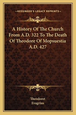 A History of the Church from A.D. 322 to the Death of Theodore of Mopsuestia A.D. 427 - Theodoret, and Evagrius