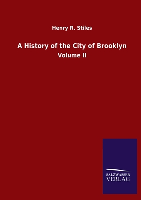 A History of the City of Brooklyn: Volume II - Stiles, Henry R