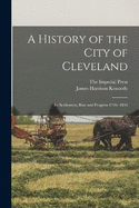 A History of the City of Cleveland: Its Settlement, Rise and Progress 1796- 1896