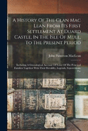 A History Of The Clan Mac Lean From Its First Settlement At Duard Castle, In The Isle Of Mull, To The Present Period: Including A Genealogical Account Of Some Of The Principal Families Together With Their Heraldry, Legends, Superstitions, Etc