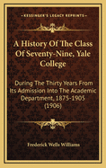 A History of the Class of Seventy-Nine, Yale College, During the Thirty Years from Its Admission Into the Academic Department, 1875-1905