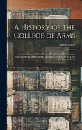 A History of the College of Arms: And the Lives of All the Kings, Heralds, and Pursuivants, From the Reign of Richard Iii, Founder of the College, Until the Present Time