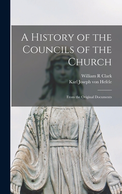 A History of the Councils of the Church: From the Original Documents - Hefele, Karl Joseph Von, and Clark, William R