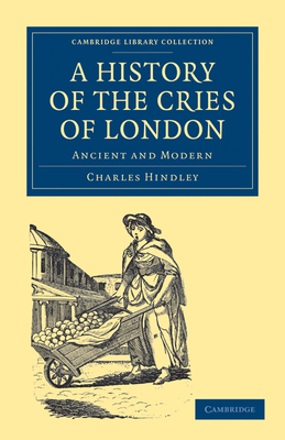 A History of the Cries of London: Ancient and Modern - Hindley, Charles
