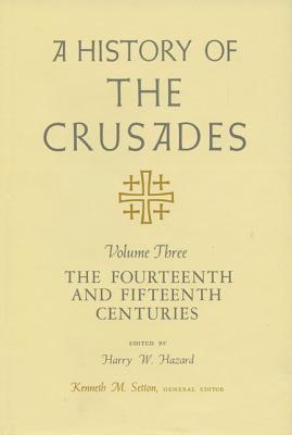 A History of the Crusades, Volume III: The Fourteenth and Fifteenth Centuries - Hazard, Harry W (Editor), and Setton, Kenneth M (Editor)