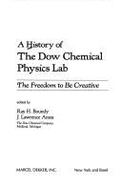 A History of the Dow Chemical Physics Lab: The Freedom to Be Creative - Boundy, Ray H. (Editor), and Amos, J. Lawrence, and Lawrence, J. (Editor)