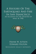 A History Of The Earthquake And Fire In San Francisco: An Account Of The Disaster Of April 18, 1906