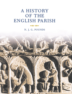 A History of the English Parish: The Culture of Religion from Augustine to Victoria - Pounds, Norman John Greville, and N J G, Pounds