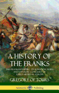 A History of the Franks: The Frankish Empire - Its Kingdom, Wars and Dynastic Conquest of Early Medieval Europe