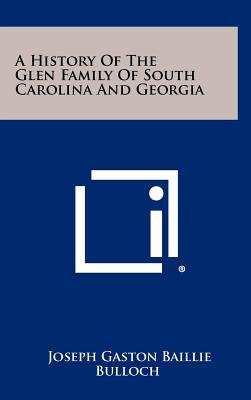 A History Of The Glen Family Of South Carolina And Georgia - Bulloch, Joseph Gaston Baillie