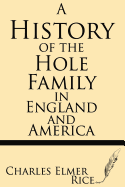 A History of the Hole Family in England and America - Rice, Charles Elmer