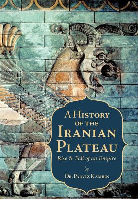 A History of the Iranian Plateau: Rise and Fall of an Empire - Kambin, Parviz, Dr.