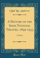 A History of the Irish National Theatre, 1899-1933: A Thesis (Classic Reprint)