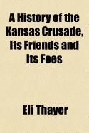 A History of the Kansas Crusade, its Friends and Its Foes;