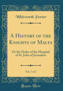 A History of the Knights of Malta, Vol. 1 of 2: Or the Order of the Hospital of St. John of Jerusalem (Classic Reprint)