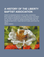 A History of the Liberty Baptist Association From Its Organization in 1832 to 1906, Containing Much History Incidentally Connected With This Body; Also There is Presented Quite an Extended Account of the "Split" in Baptist Ranks Showing Who Are The...